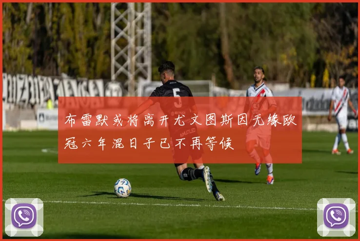 布雷默或将离开尤文图斯因无缘欧冠六年混日子已不再等候